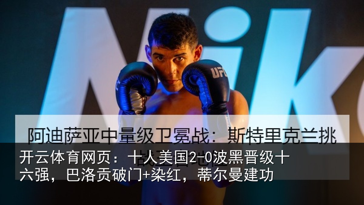 开云体育网页:十人美国2-0波黑晋级十六强,巴洛贡破门+染红,蒂尔曼建功
