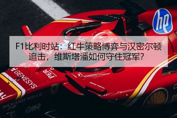 F1比利时站：红牛策略博弈与汉密尔顿追击，维斯塔潘如何守住冠军？