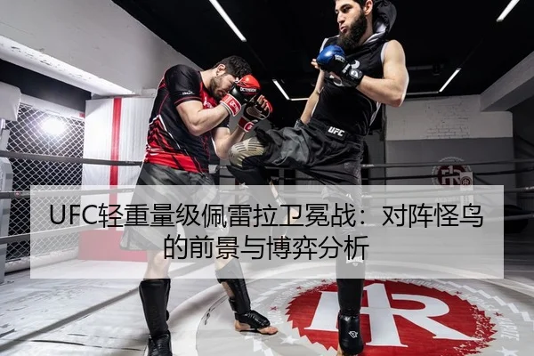 UFC轻重量级佩雷拉卫冕战：对阵怪鸟的前景与博弈分析
