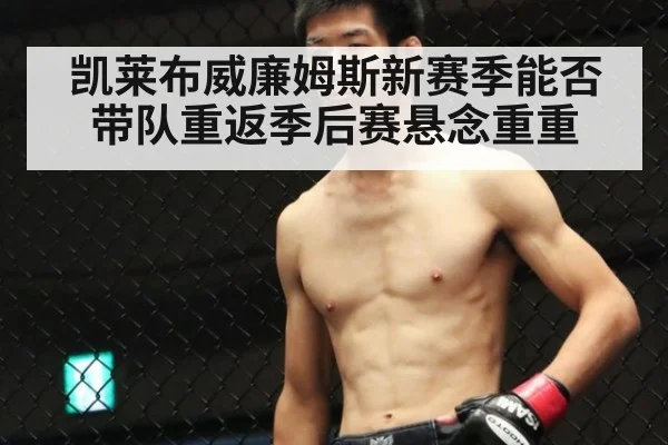 凯莱布威廉姆斯新赛季能否带队重返季后赛悬念重重