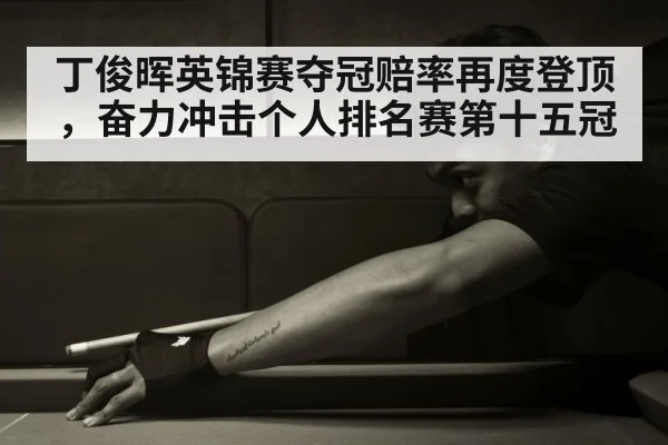 丁俊晖英锦赛夺冠赔率再度登顶，奋力冲击个人排名赛第十五冠