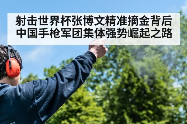 射击世界杯张博文精准摘金背后中国手枪军团集体强势崛起之路
