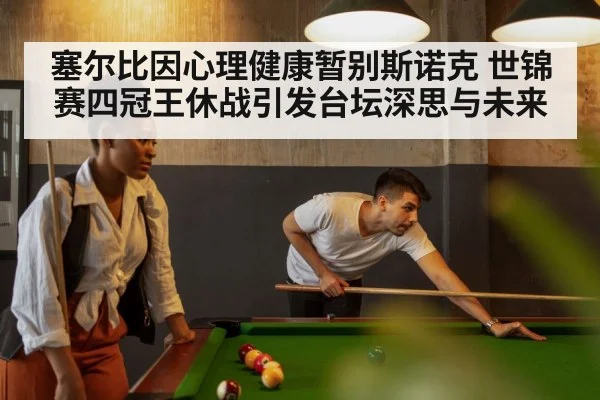 塞尔比因心理健康暂别斯诺克 世锦赛四冠王休战引发台坛深思与未来