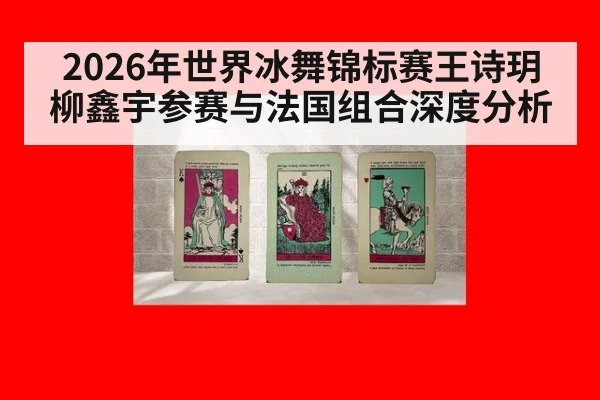 2026年世界冰舞锦标赛王诗玥柳鑫宇参赛与法国组合深度分析