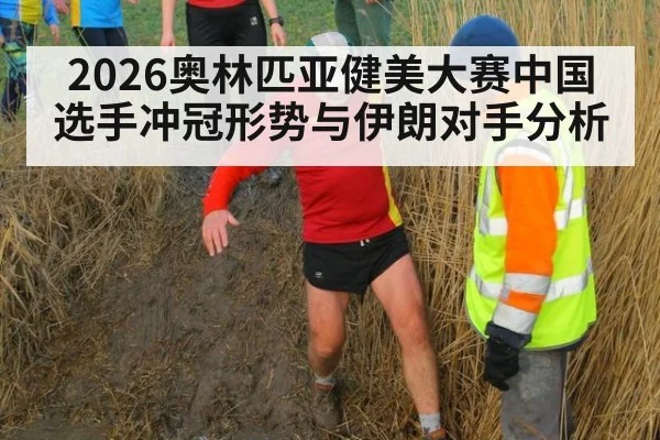 2026奥林匹亚健美大赛中国选手冲冠形势与伊朗对手分析